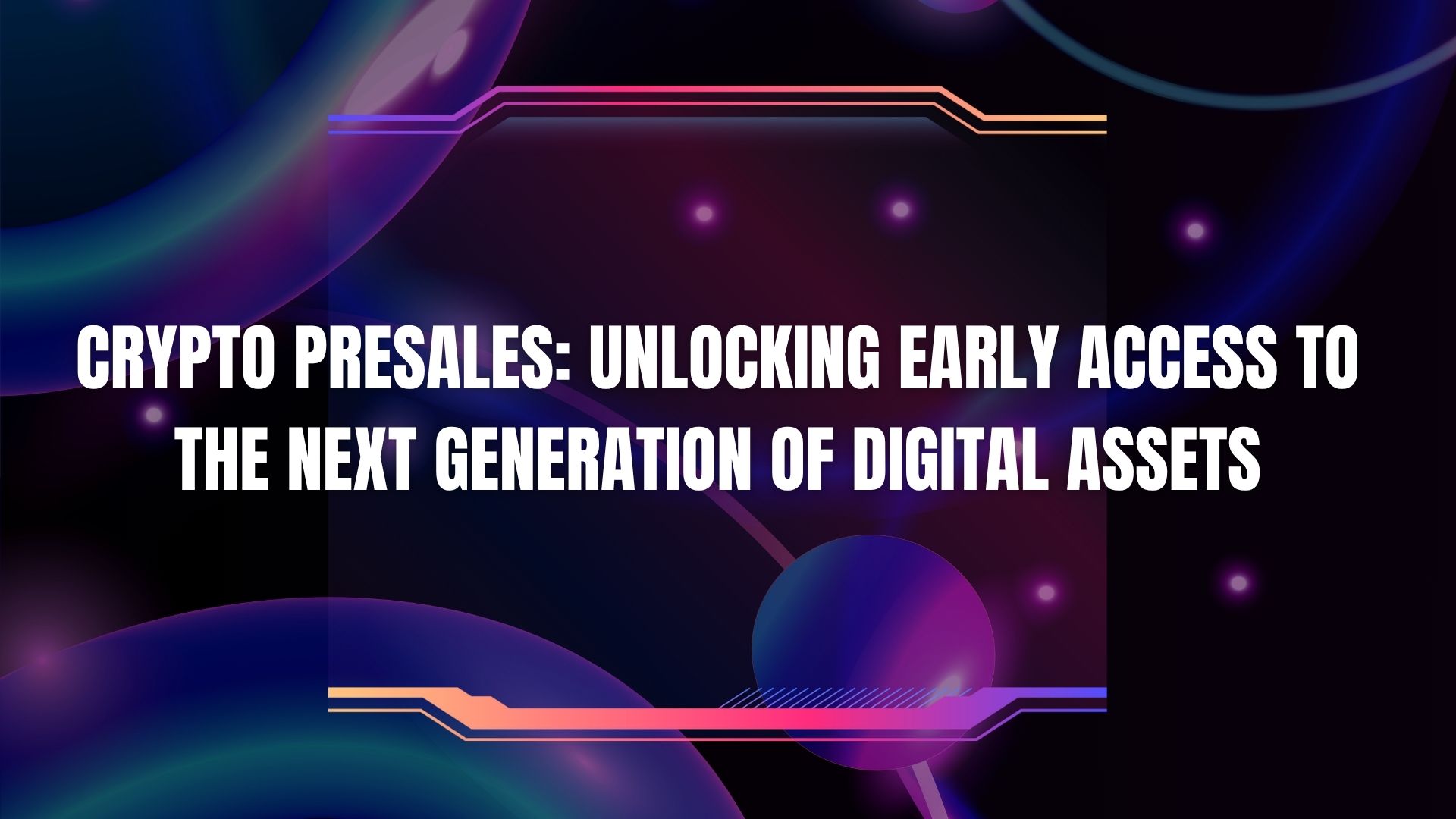 Crypto Presales: Unlocking Early Access to the Next Generation of Digital Assets